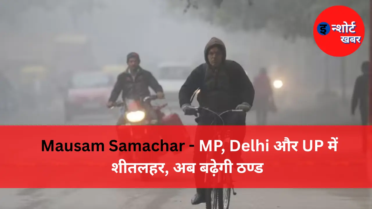Mausam Samachar Mausam Samachar - MP, Delhi और UP में शीतलहर, अब बढ़ेगी ठण्ड Mausam Samachar