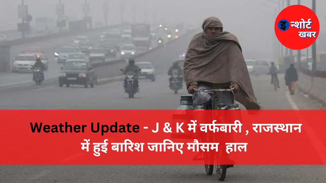 Weather Update 1 Weather Update - J & K में वर्फबारी , राजस्थान में हुई बारिश जानिए मौसम हाल Weather Update