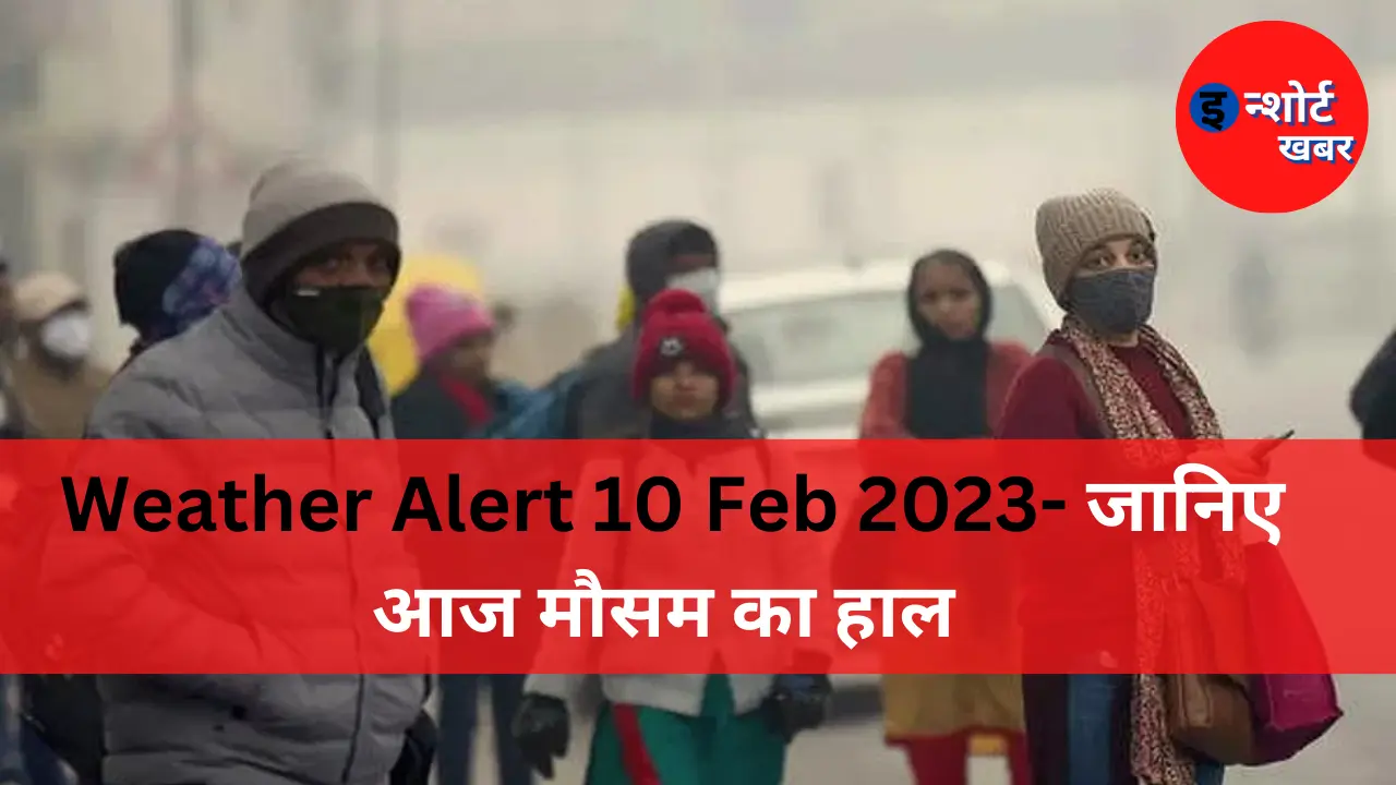 Weather Alert 10 Feb 2023 Weather Alert 10 Feb 2023- जानिए आज मौसम का हाल Weather Alert
