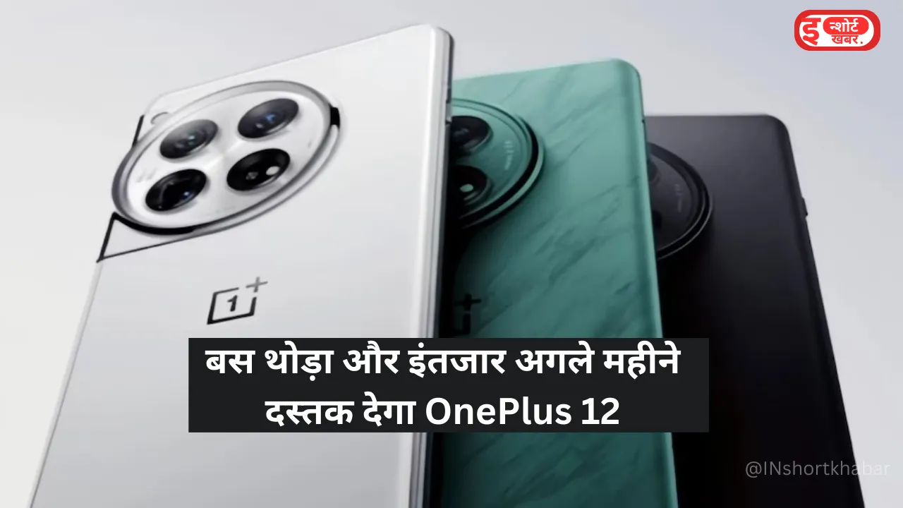 Add a heading 114 बस थोड़ा और इंतजार अगले महीने दस्तक देगा OnePlus 12, डिजाइन और स्पेसिफिकेशन का हुआ खुलासा ! बस थोड़ा और इंतजार अगले महीने दस्तक देगा OnePlus 12, डिजाइन और स्पेसिफिकेशन का हुआ खुलासा !