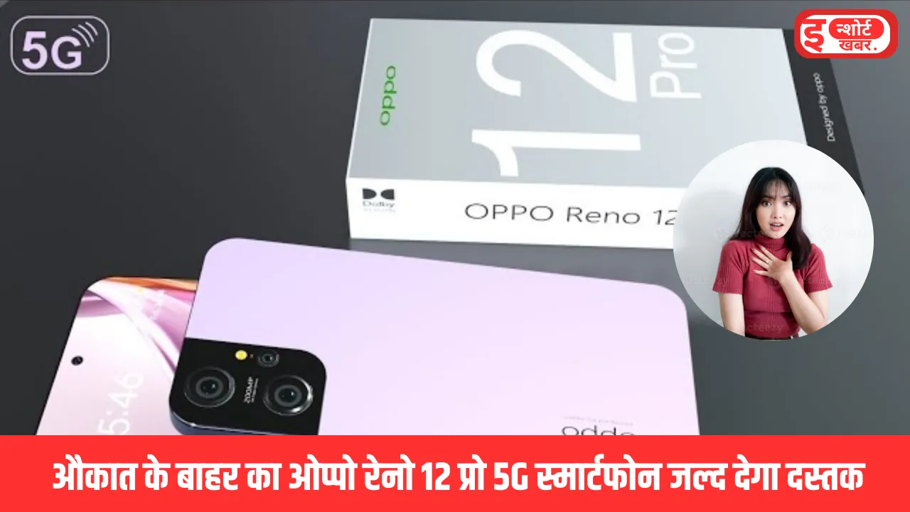 ओप्पो रेनो 12 प्रो 5G के फीचर औकात के बाहर का ओप्पो रेनो 12 प्रो 5G स्मार्टफोन जल्द देगा दस्तक, जाने स्पेसिफिकेशंस ओप्पो रेनो 12 प्रो 5G के फीचर